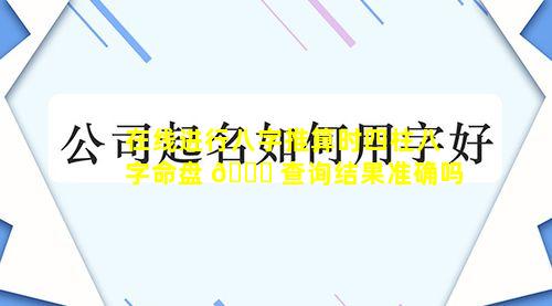 在线进行八字推算时四柱八字命盘 🐝 查询结果准确吗